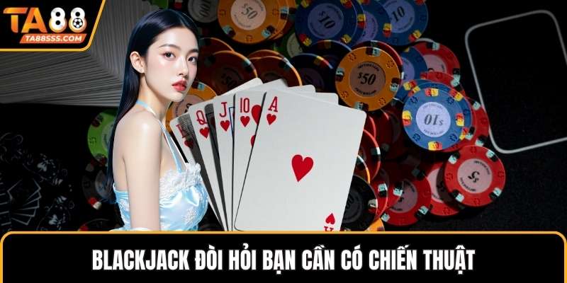 Blackjack đòi hỏi bạn cần có chiến thuật