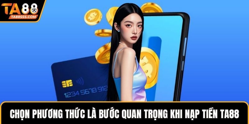 Chọn phương thức là bước quan trọng khi nạp tiền TA88