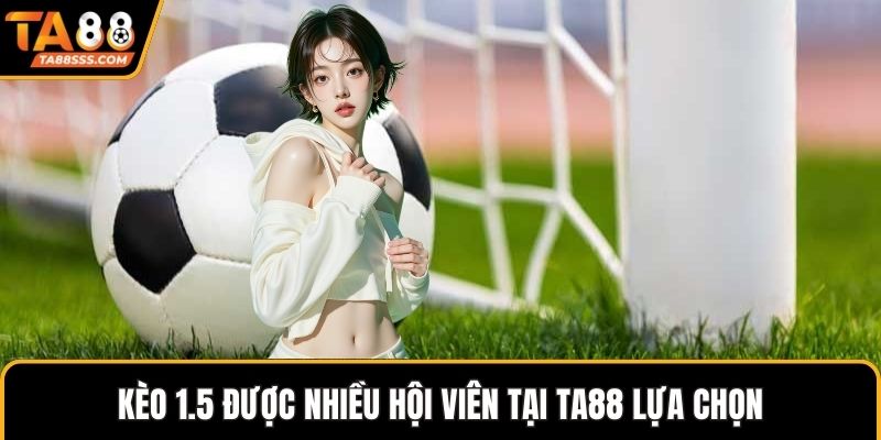 Kèo 1.5 được nhiều hội viên tại TA88 lựa chọn