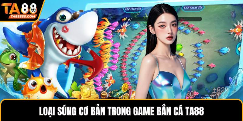 Loại súng cơ bản trong game bắn cá TA88