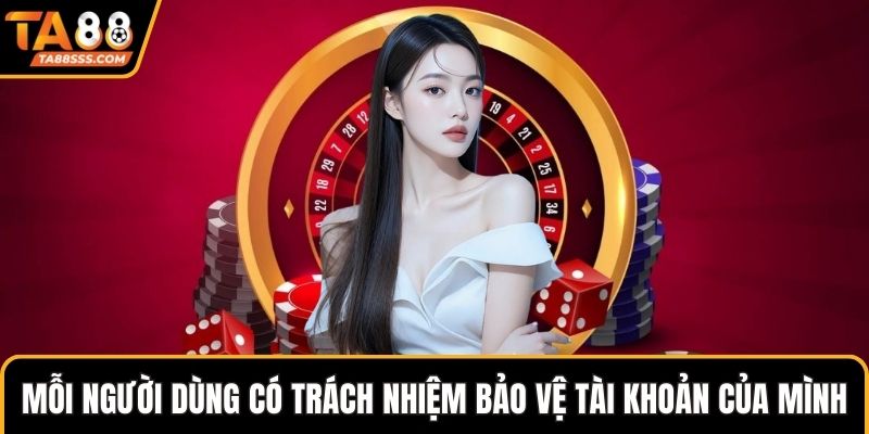 Mỗi người dùng có trách nhiệm bảo vệ tài khoản của mình