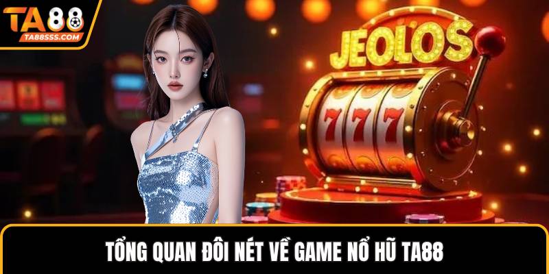 Tổng quan đôi nét về game nổ hũ TA88